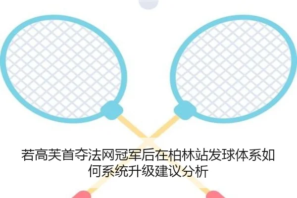 若高芙首夺法网冠军后在柏林站发球体系如何系统升级建议分析