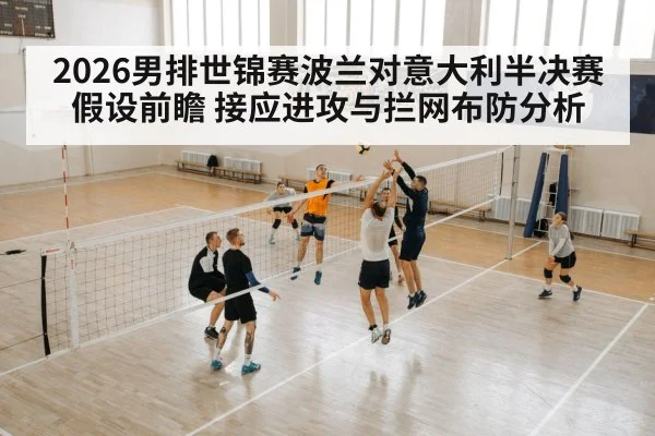 2026男排世锦赛波兰对意大利半决赛假设前瞻 接应进攻与拦网布防分析