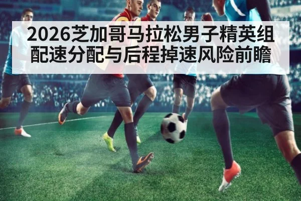 2026芝加哥马拉松男子精英组配速分配与后程掉速风险前瞻